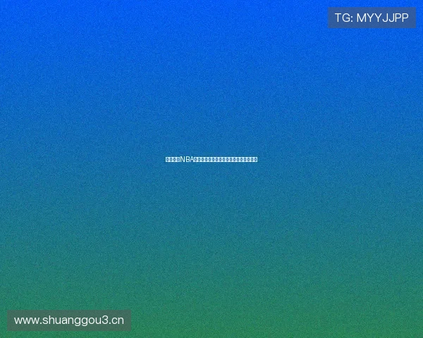 天天直播NBA篮网最新比赛高清在线观看平台全程解析 天天直播NBA篮网最新比赛高清在线观看平台全程解析